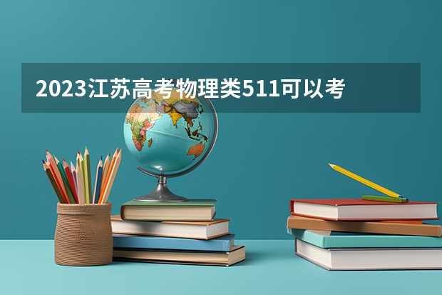 2023江苏高考物理类511可以考上什么大学