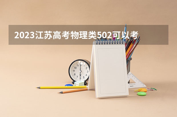 2023江苏高考物理类502可以考上什么大学