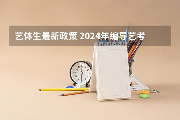 艺体生最新政策 2024年编导艺考生新政策 2024年艺术生高考政策