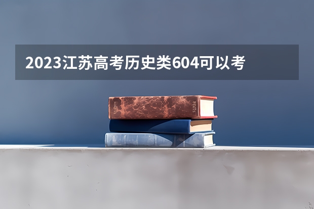 2023江苏高考历史类604可以考上什么大学