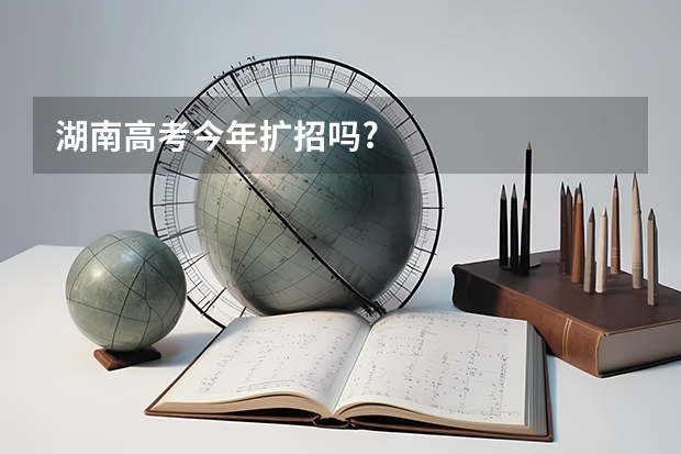 湖南高考今年扩招吗?