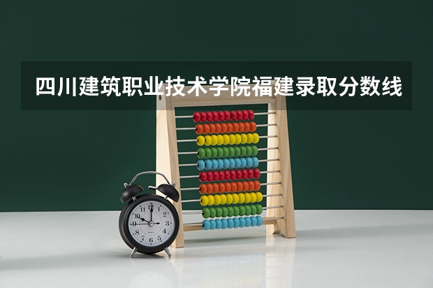 四川建筑职业技术学院福建录取分数线是多少 四川建筑职业技术学院福建招多少人