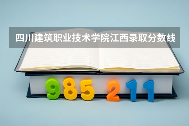四川建筑职业技术学院江西录取分数线是多少 四川建筑职业技术学院江西招多少人