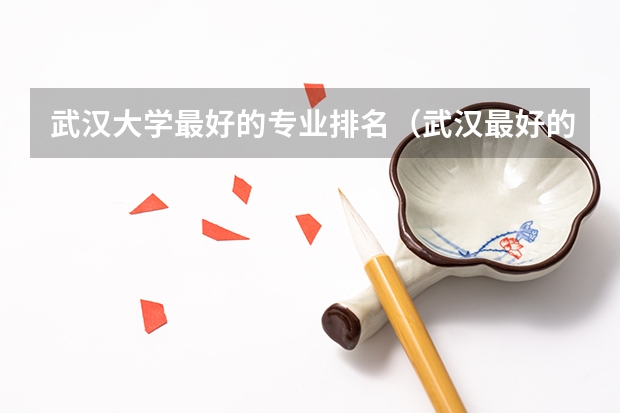 武汉大学最好的专业排名（武汉最好的大学排名）