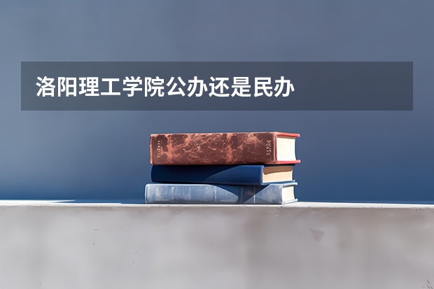洛阳理工学院公办还是民办