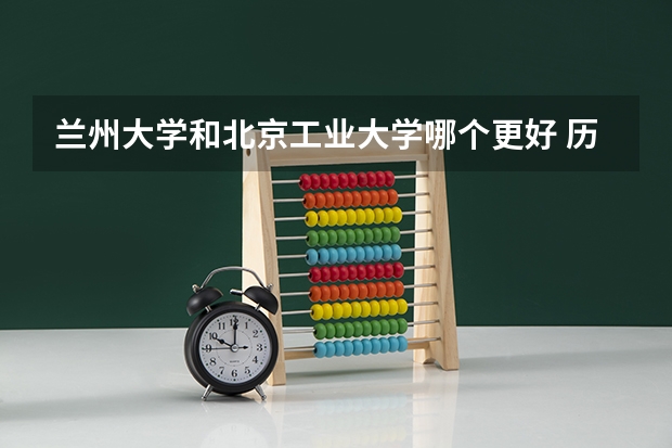 兰州大学和北京工业大学哪个更好 历年录取分数线对比