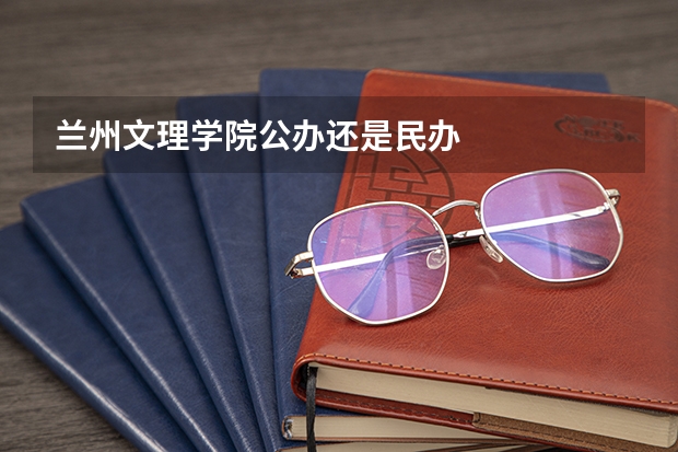 兰州文理学院公办还是民办