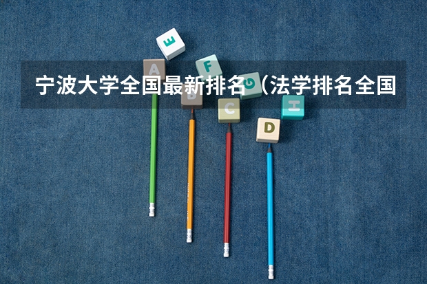 宁波大学全国最新排名（法学排名全国大学）