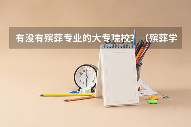 有没有殡葬专业的大专院校？（殡葬学专业大学排名）