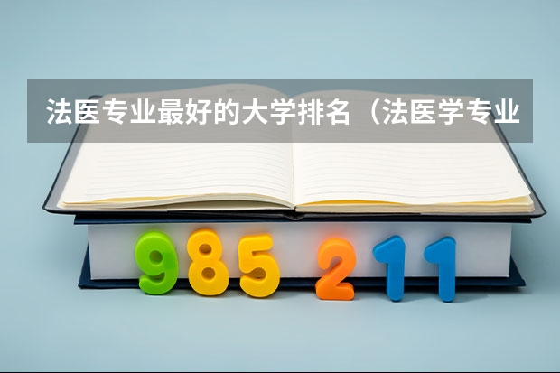 法医专业最好的大学排名（法医学专业大学排名）