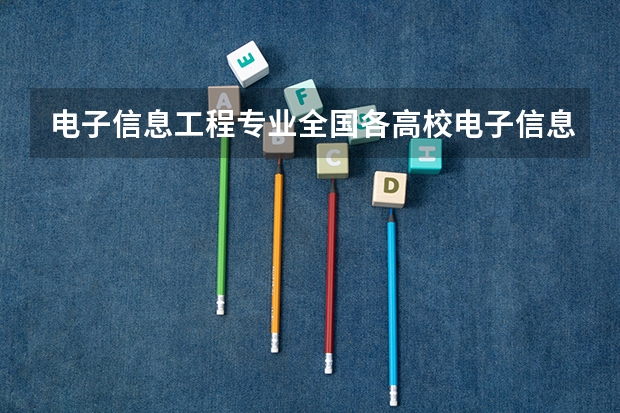 电子信息工程专业全国各高校电子信息工程专业排名 通信工程专业大学排名 电子信息类专业大学排名
