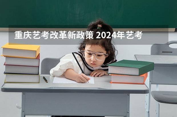 重庆艺考改革新政策 2024年艺考的时间安排是怎样的？ 浙江省2024年艺考政策