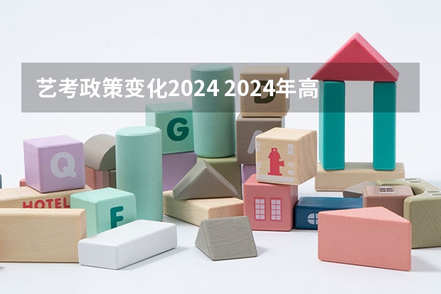 艺考政策变化2024 2024年高考艺考政策 2024年艺术生高考政策