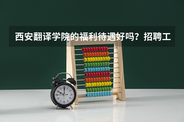 西安翻译学院的福利待遇好吗?招聘工作人员的那个。