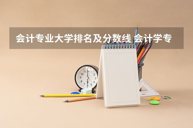 会计专业大学排名及分数线 会计学专业排名？ 全国会计学专业排名