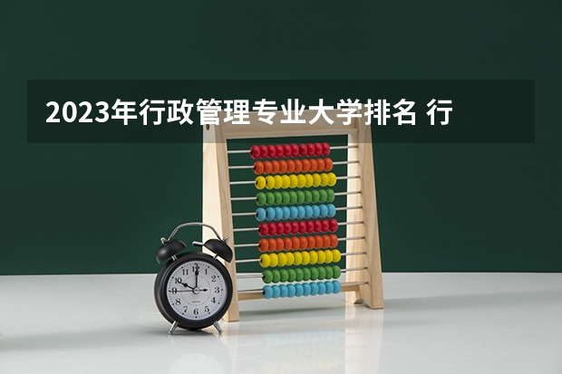 2023年行政管理专业大学排名 行政管理专业前十名大学名单有哪些