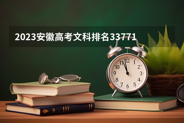 2023安徽高考文科排名33771的考生报什么大学 大学往年录取分数线