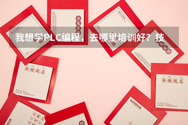 我想学PLC编程，去哪里培训好？技成咋样？