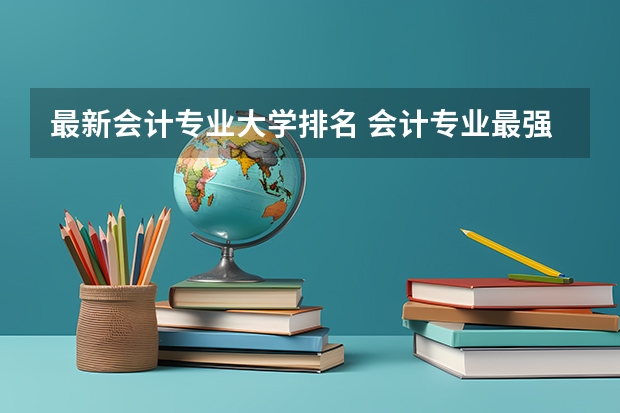 最新会计专业大学排名 会计专业最强院校排名