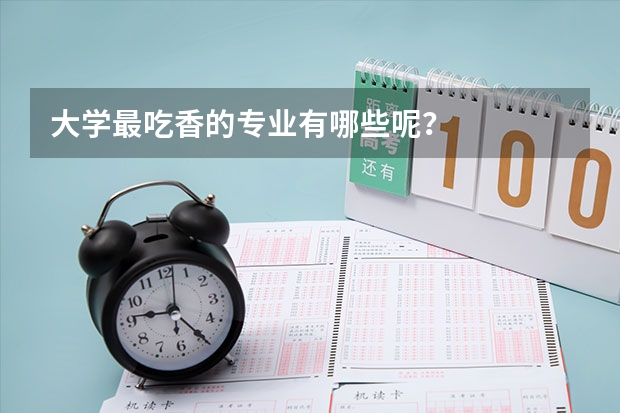 大学最吃香的专业有哪些呢?