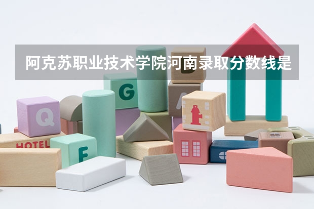 阿克苏职业技术学院河南录取分数线是多少 阿克苏职业技术学院河南招多少人
