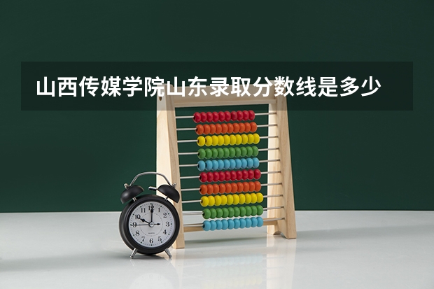 山西传媒学院山东录取分数线是多少 山西传媒学院山东招多少人