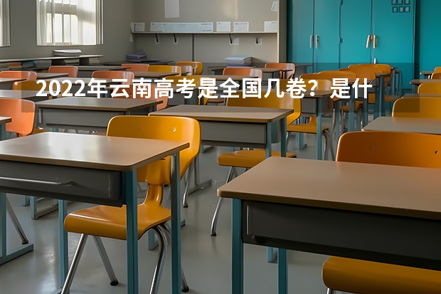 2022年云南高考是全国几卷？是什么卷？云南是全国甲卷还是乙卷？