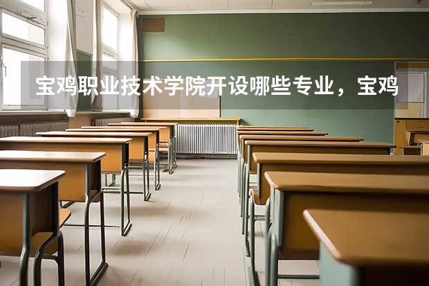 宝鸡职业技术学院开设哪些专业，宝鸡职业技术学院招生专业名单汇总