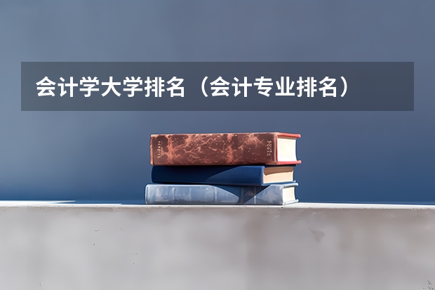 会计学大学排名（会计专业排名）