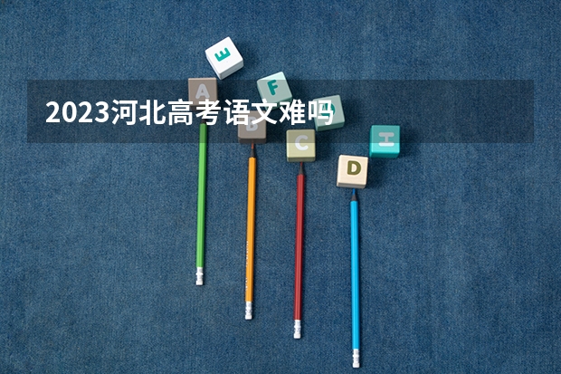 2023河北高考语文难吗