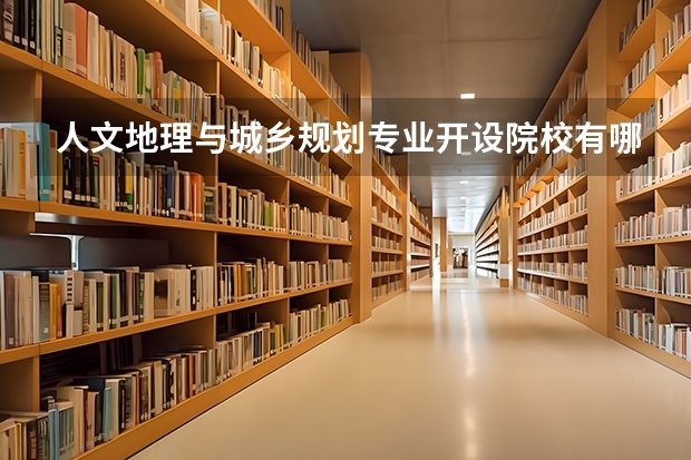 人文地理与城乡规划专业开设院校有哪些