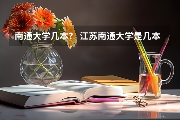 南通大学几本？ 江苏南通大学是几本 南通大学是一本还是二本