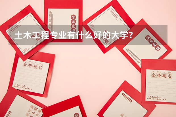 土木工程专业有什么好的大学？