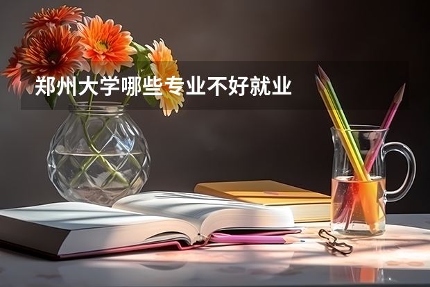 郑州大学哪些专业不好就业