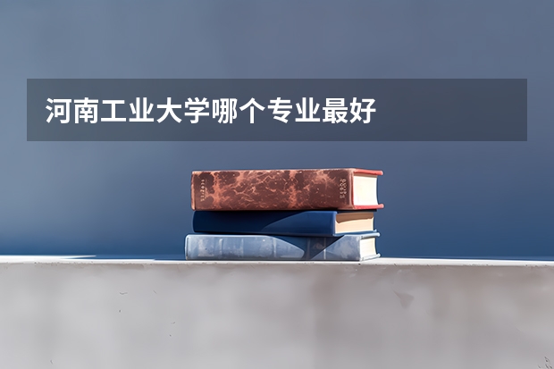 河南工业大学哪个专业最好