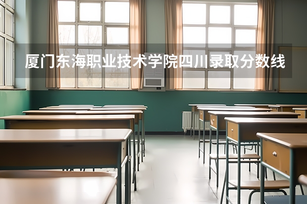 厦门东海职业技术学院四川录取分数线是多少 厦门东海职业技术学院四川招多少人