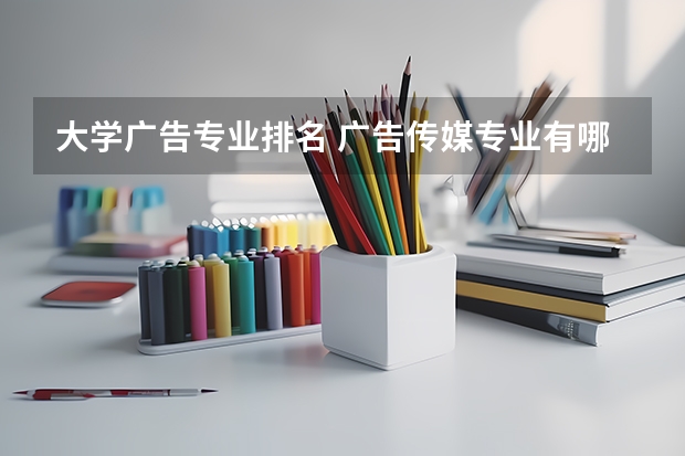 大学广告专业排名 广告传媒专业有哪些大学比较好？