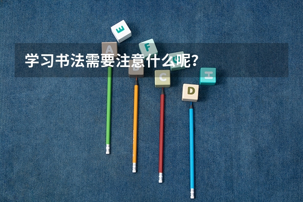 学习书法需要注意什么呢?