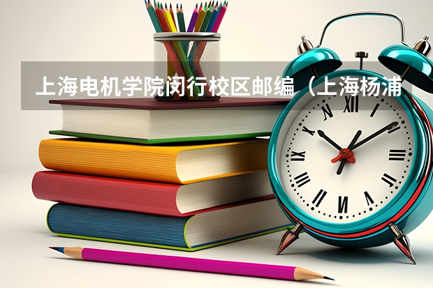 上海电机学院闵行校区邮编（上海杨浦区军工路地铁路线）