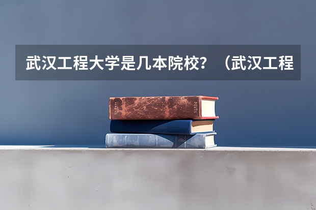 武汉工程大学是几本院校？（武汉工程大学是一本还是二本）