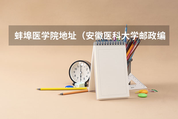 蚌埠医学院地址(安徽医科大学邮政编码)