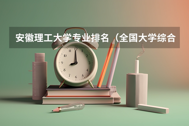 安徽理工大学专业排名（全国大学综合性排名）