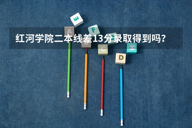 红河学院二本线差13分录取得到吗?