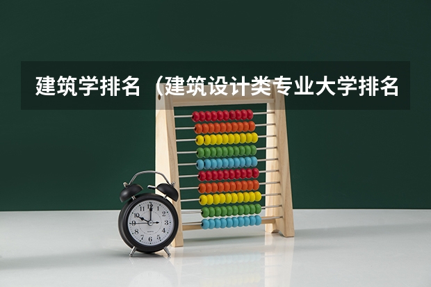 建筑学排名（建筑设计类专业大学排名）