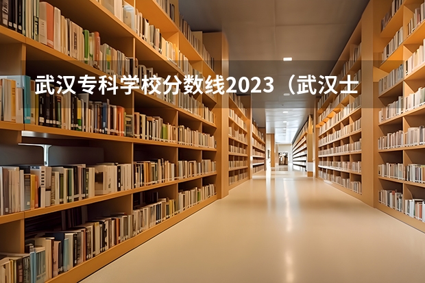 武汉专科学校分数线2023（武汉士官学院分数线）