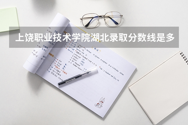 上饶职业技术学院湖北录取分数线是多少 上饶职业技术学院湖北招多少人