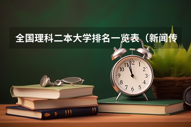 全国理科二本大学排名一览表（新闻传播学二本大学排名及分数线）