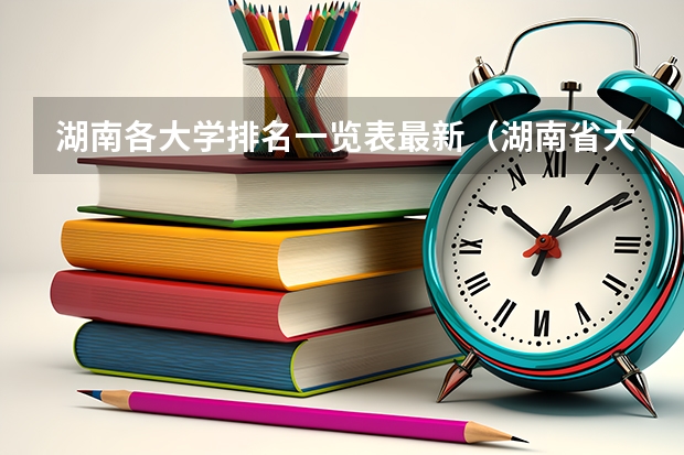 湖南各大学排名一览表最新（湖南省大学的排名）