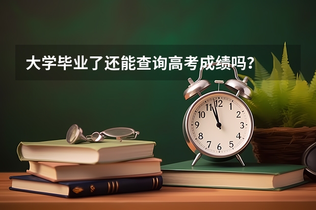 大学毕业了还能查询高考成绩吗？