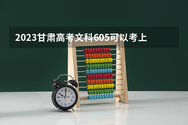 2023甘肃高考文科605可以考上什么大学